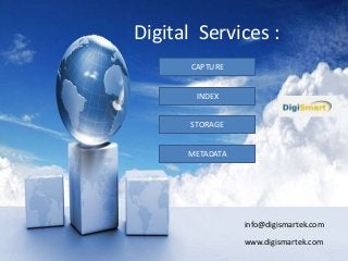 Digital Services :
CAPTURE
INDEX
STORAGE
METADATA
info@digismartek.com
www.digismartek.com
 