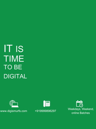 IT IS
TIME
TO BE
DIGITAL
www.digismurfs.com +919999896297
Weekdays, Weekend,
online Batches
 