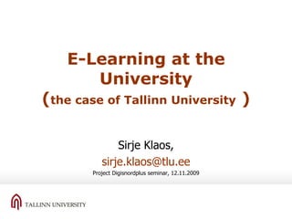 E-Learning at the University ( the case of Tallinn University   ) Sirje Klaos, [email_address] Project Digisnordplus seminar, 12.11.2009 