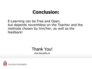 Conclusion: E-Learning can be Free and Open,  but depends neverthless on the Teacher and the methods chosen by him/her, as well as the feedback!  Thank You! [email_address] 