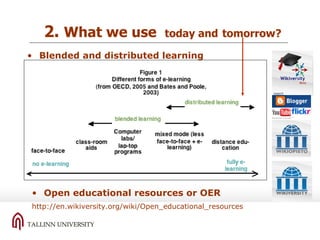 Blended and distributed learning 2.  What we use  today and   tomorrow? Open educational resources or OER http://en.wikiversity.org/wiki/Open_educational_resources   