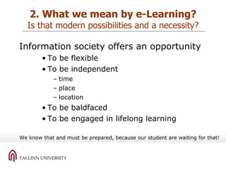 2. What we mean by e-Learning? Is that modern possibilities and a necessity? Information society offers an opportunity To be flexible To be independent time place location To be baldfaced To be engaged in lifelong learning We know that and must be prepared, because our student are waiting for that! 