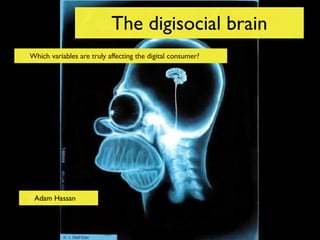 The digisocial brain
Which variables are truly affecting the digital consumer?




 Adam Hassan
 