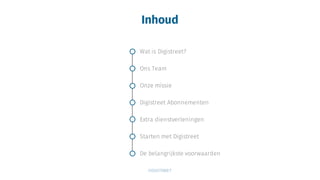 Inhoud
Wat is Digistreet?
Ons Team
Onze missie
Digistreet Abonnementen
Extra dienstverleningen
Starten met Digistreet
De belangrijkste voorwaarden
 