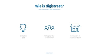 Wie is digistreet?
Voor ondernemers, door ondernemers
Gestart in
2015
10 Hagelandse
ondernemers
Ieder actief in
andere sectoren
 