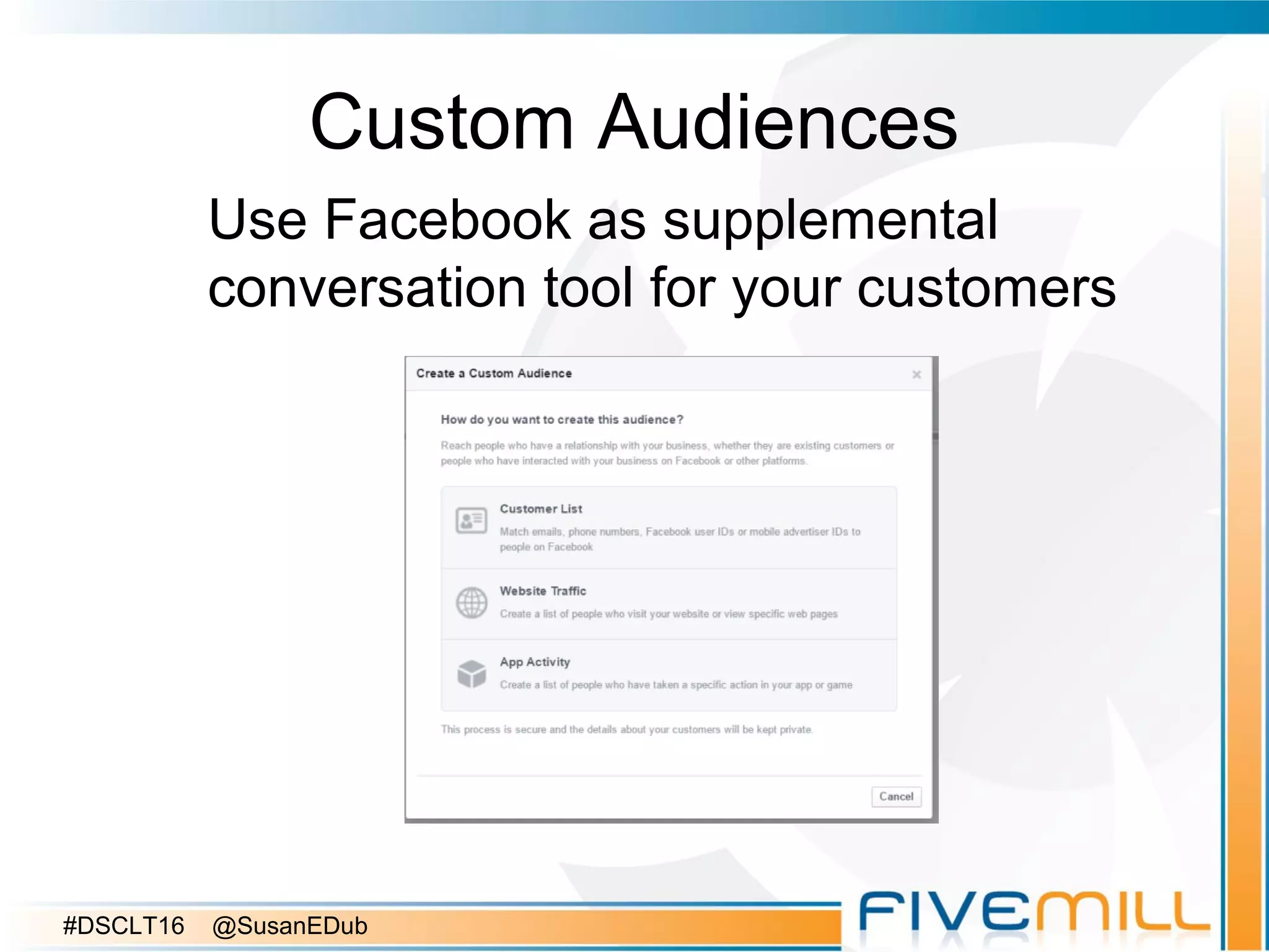 Custom Audiences
Use Facebook as supplemental
conversation tool for your customers
#DSCLT16 @SusanEDub
 