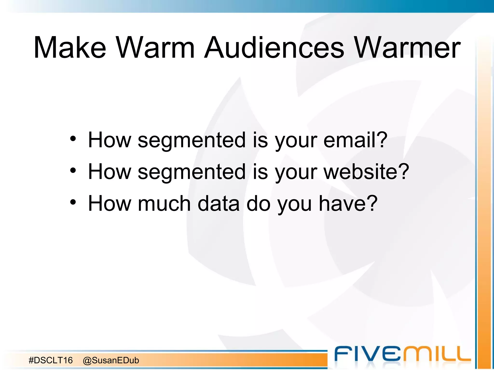 Make Warm Audiences Warmer
• How segmented is your email?
• How segmented is your website?
• How much data do you have?
#DSCLT16 @SusanEDub
 