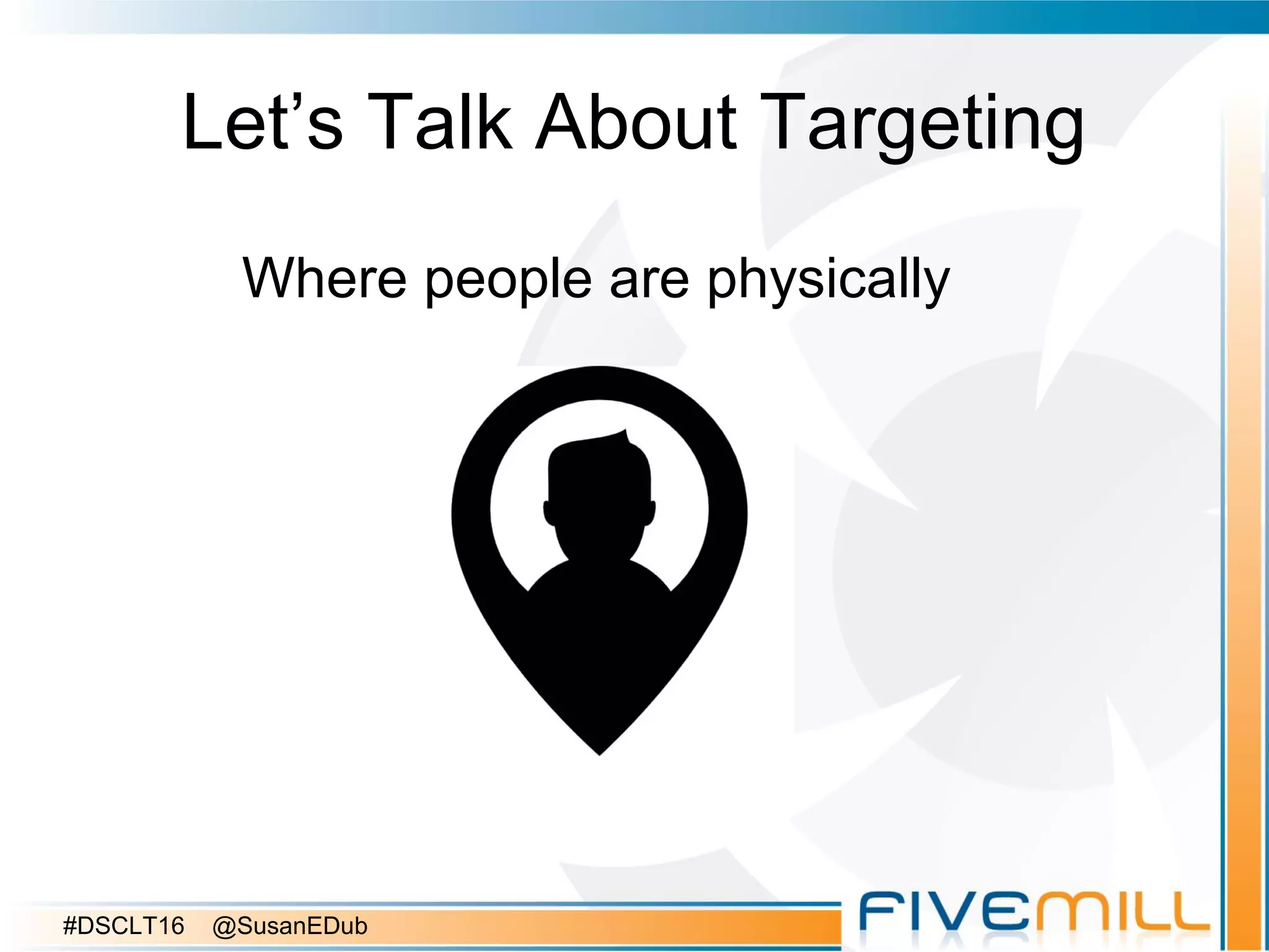 Let’s Talk About Targeting
Where people are physically
#DSCLT16 @SusanEDub
 