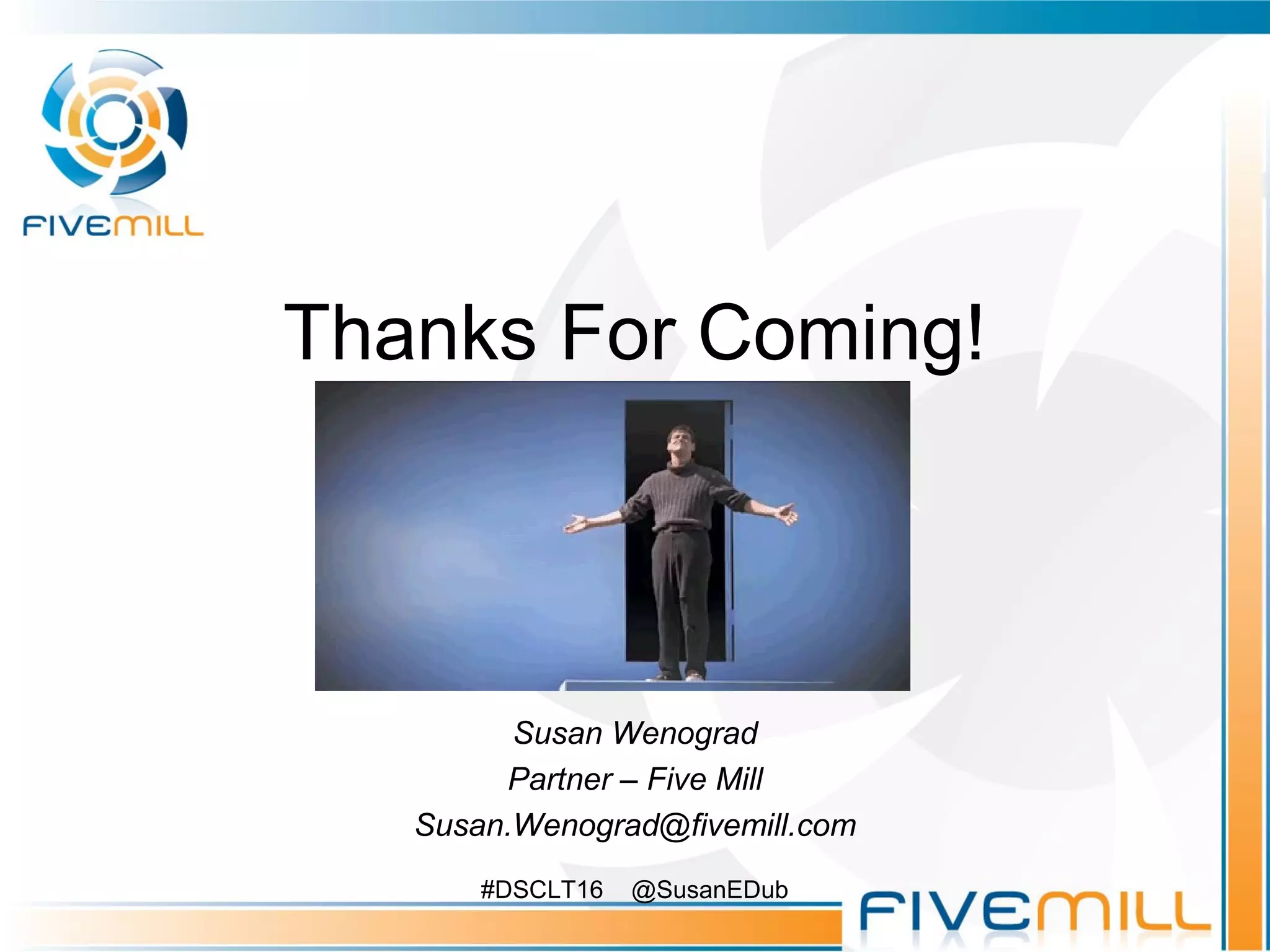 Thanks For Coming!
Susan Wenograd
Partner – Five Mill
Susan.Wenograd@fivemill.com
#DSCLT16 @SusanEDub
 