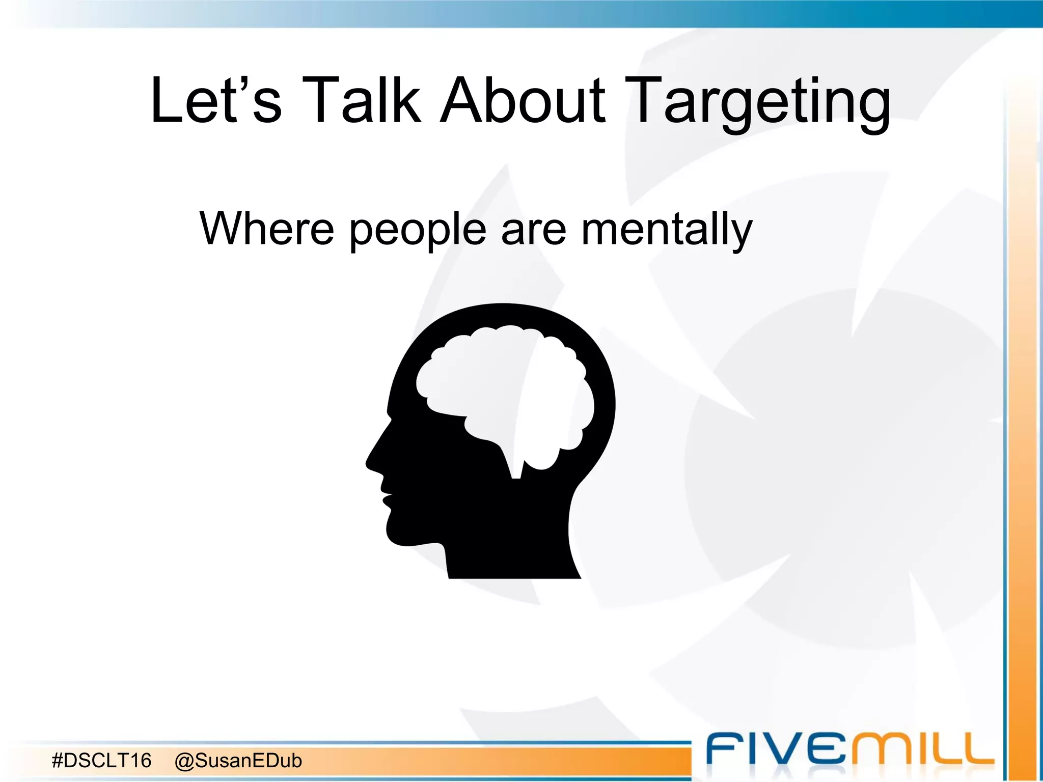 Let’s Talk About Targeting
Where people are mentally
#DSCLT16 @SusanEDub
 
