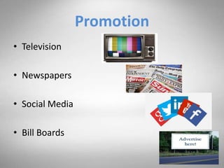 Promotion
• Television
• Newspapers
• Social Media
• Bill Boards
 