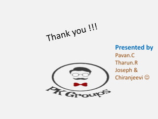 Presented by
Pavan.C
Tharun.R
Joseph &
Chiranjeevi 
 