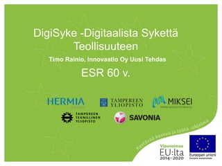 DigiSyke -Digitaalista Sykettä
Teollisuuteen
ESR 60 v.
Timo Rainio, Innovaatio Oy Uusi Tehdas
 