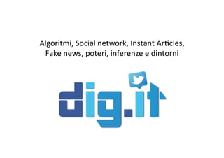 Algoritmi,	Social	network,	Instant	Ar4cles,	
Fake	news,	poteri,	inferenze	e	dintorni	
 