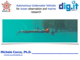 Autonomous Underwater Vehicles
for ocean observation and marine
research
michele.cocco@edgelab.eu
Michele Cocco, Ph.D.
 
