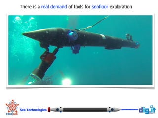 Sea Technologies
!
There is a real demand of tools for seafloor exploration
 