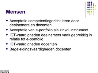 Mensen Acceptatie competentiegericht leren door deelnemers en docenten Acceptatie van e-portfolio als zinvol instrument ICT-vaardigheden deelnemers vaak gebrekkig in relatie tot e-portfolio ICT-vaardigheden docenten Begeleidingsvaardigheden docenten 
