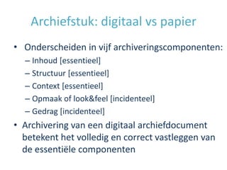 Digitaal archiveren: wat?
• Digitale eigenschap van digitale
  archiefdocumenten bewaren
• Mogelijkheid tot reconstructie ...