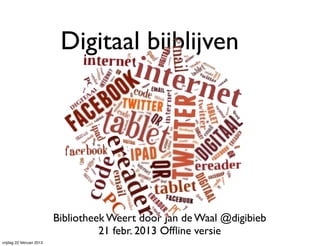 Digitaal bijblijven




                           Bibliotheek Weert door Jan de Waal @digibieb
                                     21 febr. 2013 Ofﬂine versie
vrijdag 22 februari 2013
 