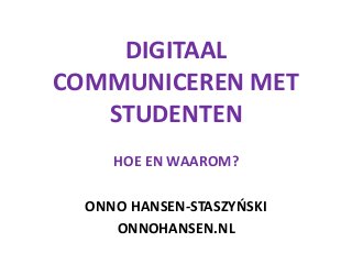 DIGITAAL
COMMUNICEREN MET
STUDENTEN
HOE EN WAAROM?
ONNO HANSEN-STASZYŃSKI
ONNOHANSEN.NL
 