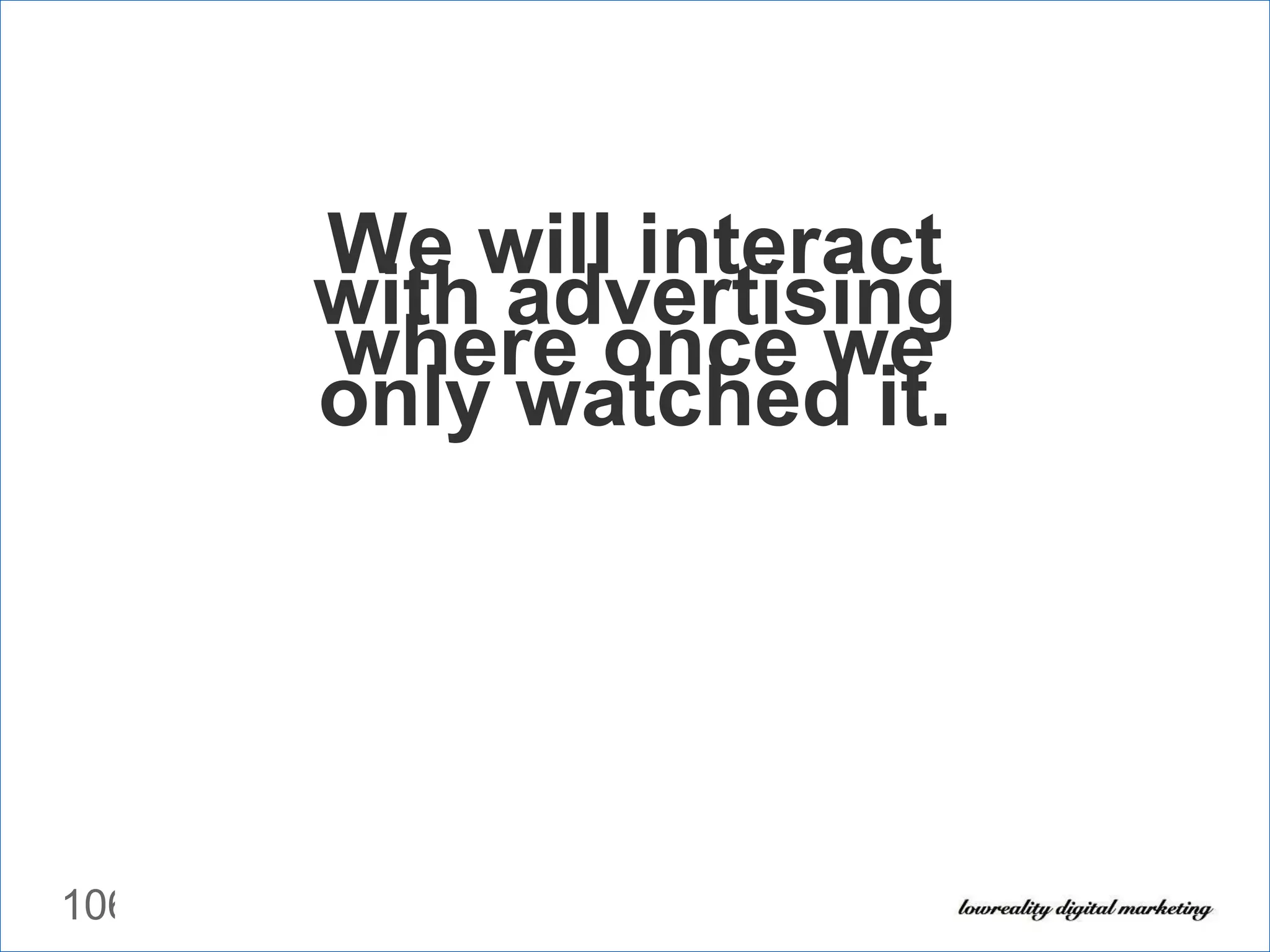 We will interact with advertising where once we only watched it. 