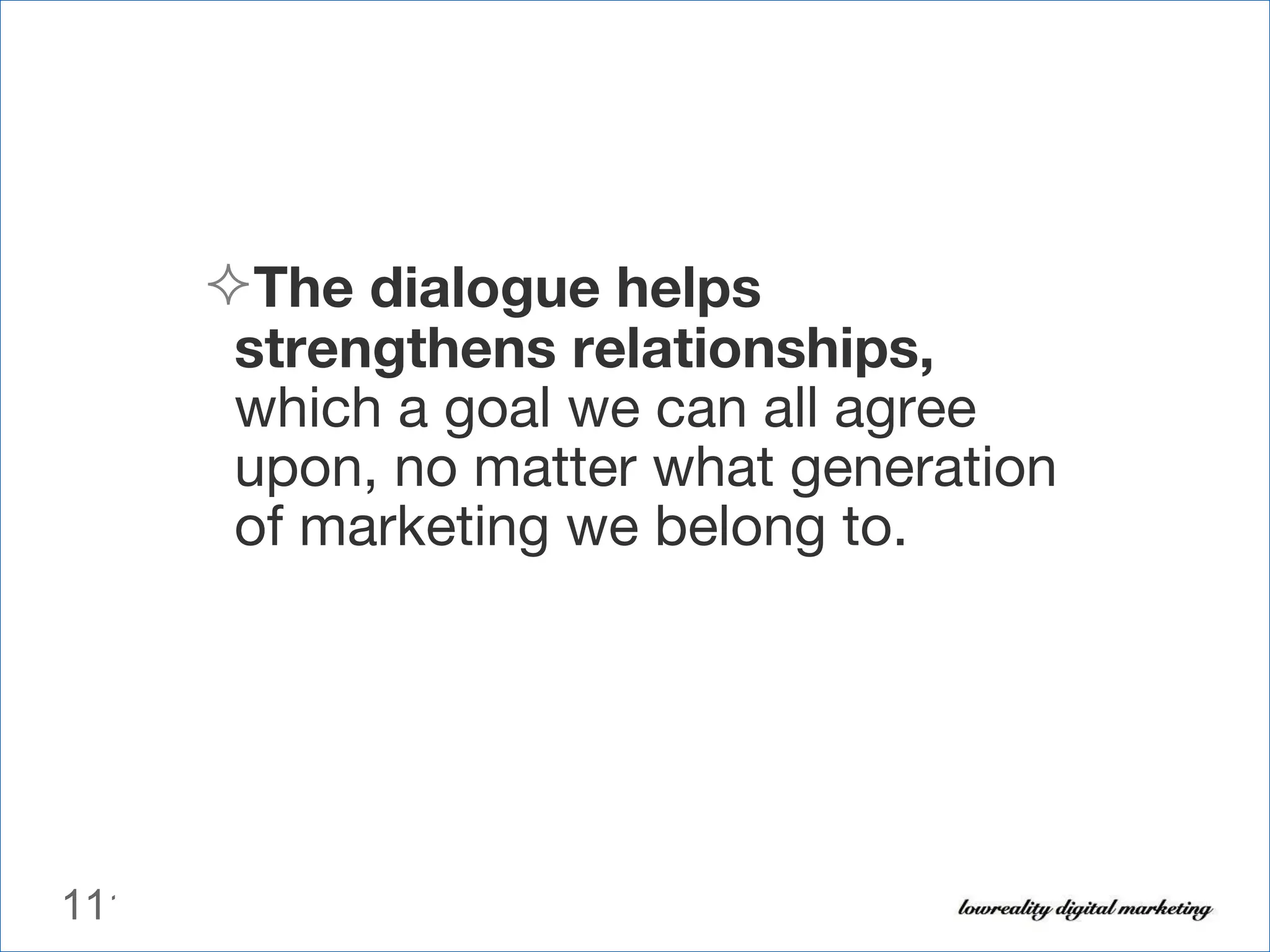 The dialogue helps strengthens relationships,  which a goal we can all agree upon, no matter what generation of marketing we belong to. 