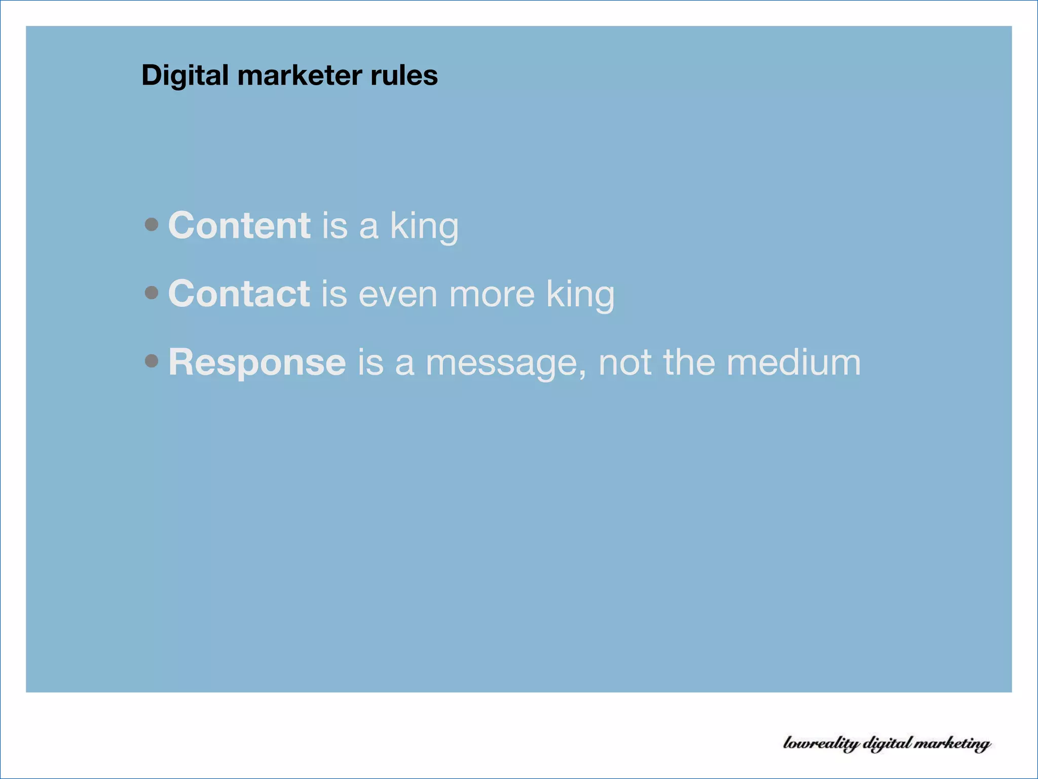 Digital marketer rules  Content  is a king Contact  is even more king Response  is a message, not the medium 