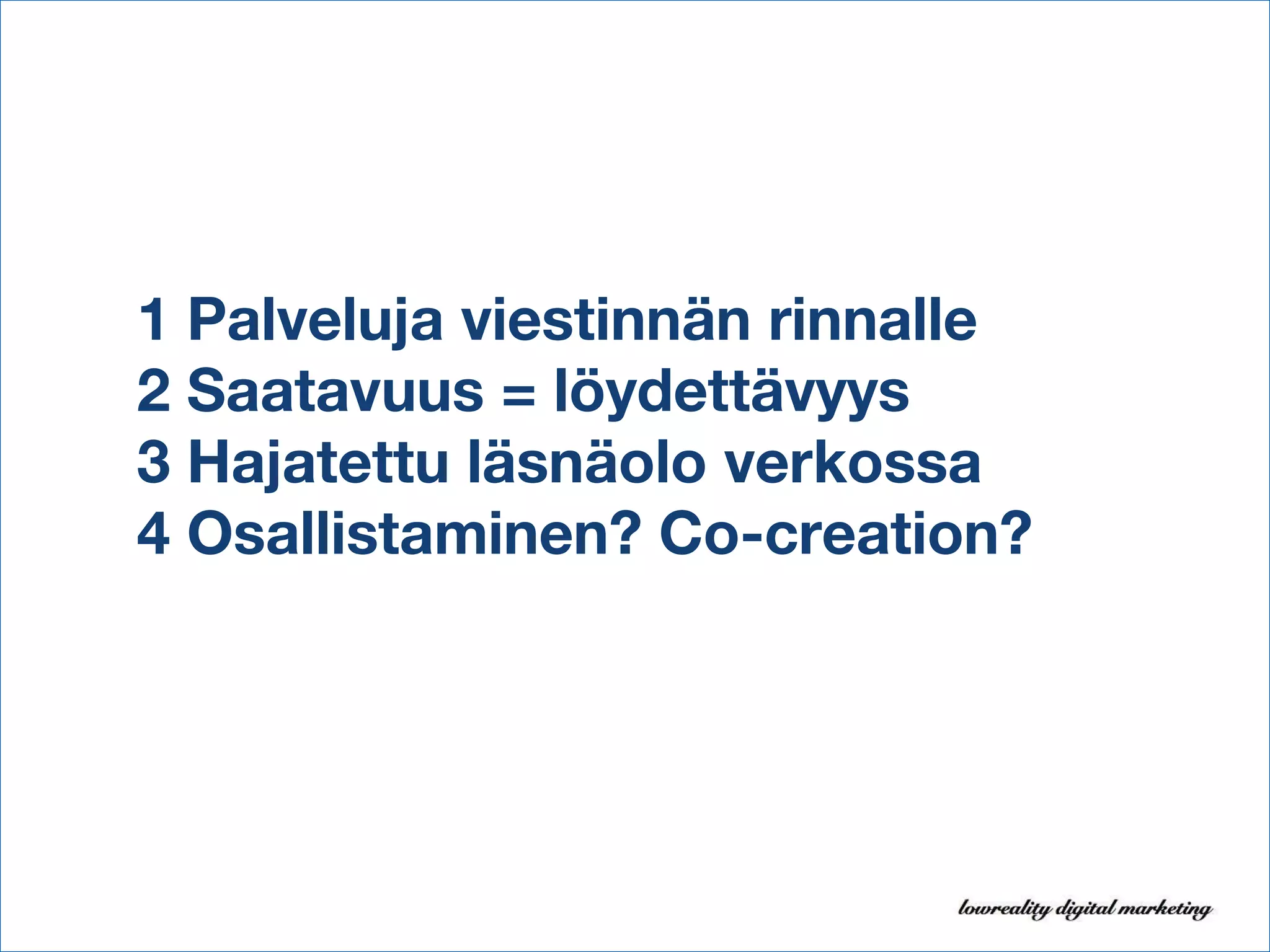1 Palveluja viestinnän rinnalle 2 Saatavuus = löydettävyys 3 Hajatettu läsnäolo verkossa 4 Osallistaminen? Co-creation? 