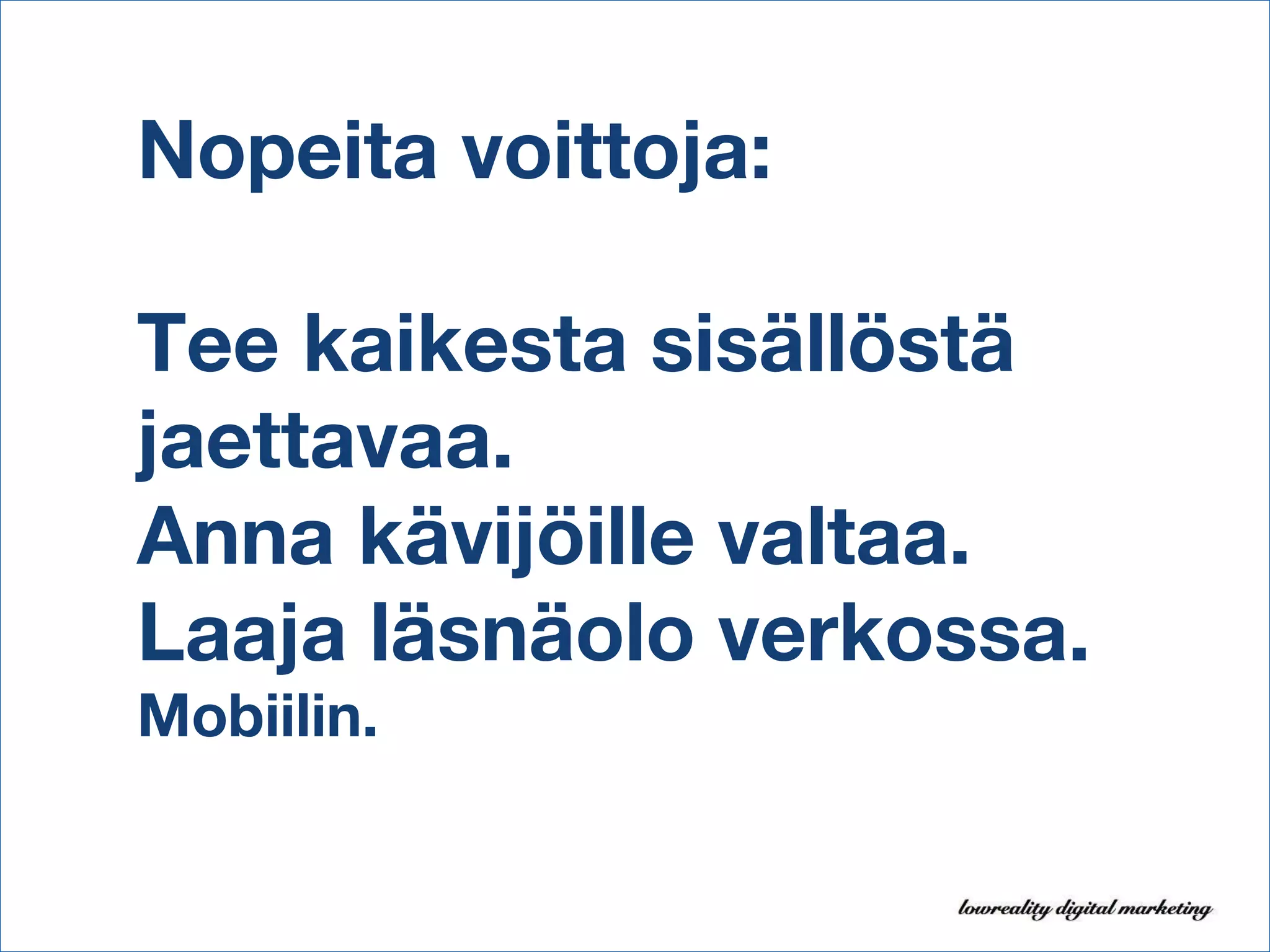 Nopeita voittoja: Tee kaikesta sisällöstä jaettavaa. Anna kävijöille valtaa. Laaja läsnäolo verkossa. Mobiilin. 