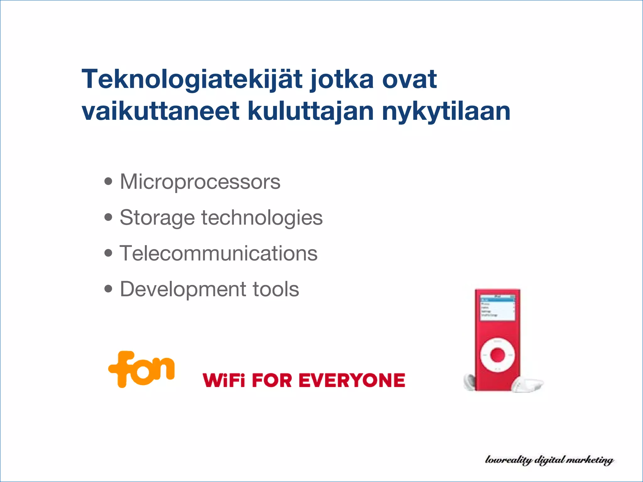 Teknologiatekijät jotka ovat vaikuttaneet kuluttajan nykytilaan •  Microprocessors  •  Storage technologies •  Telecommunications  •  Development tools 