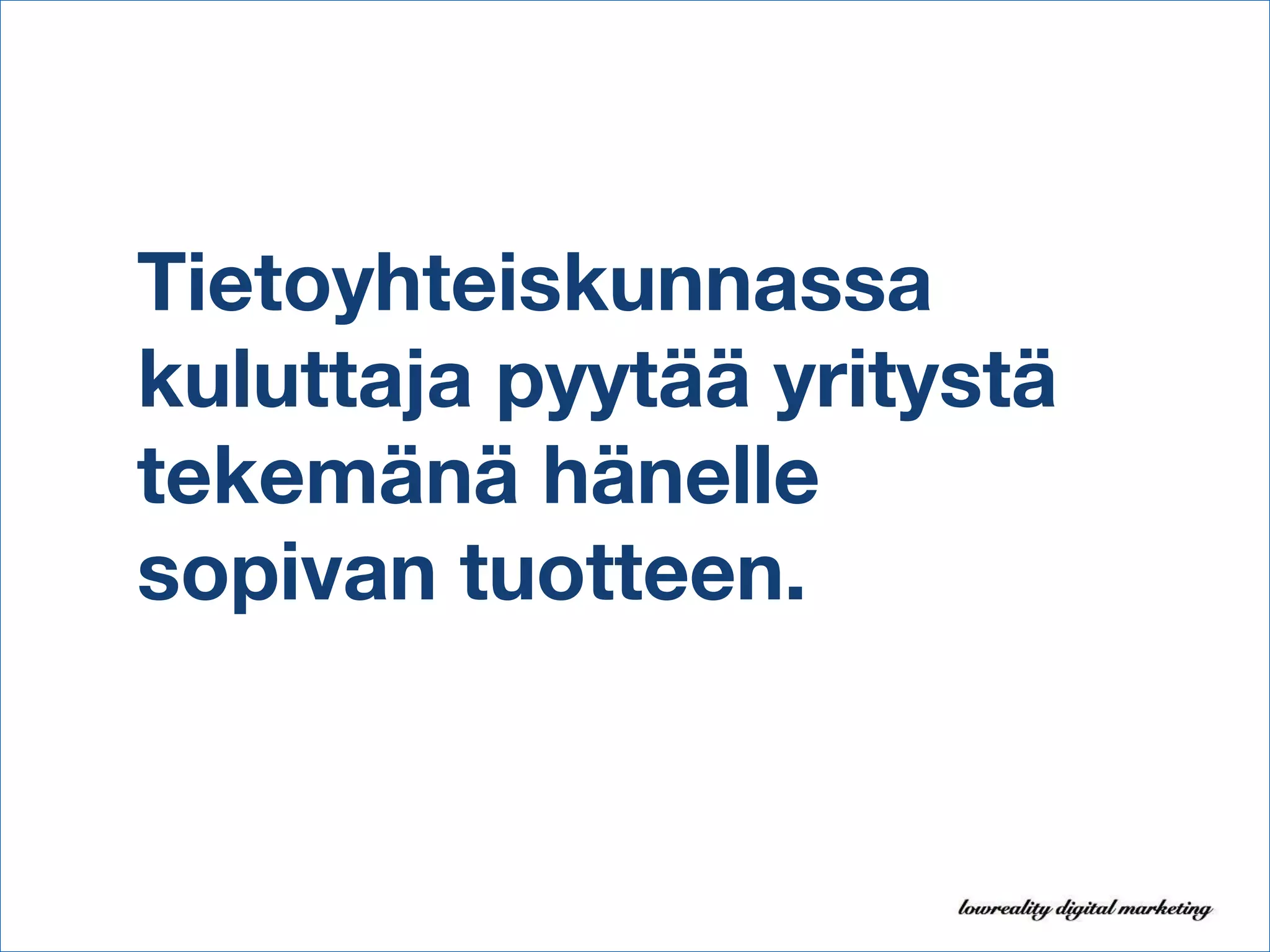 Tietoyhteiskunnassa kuluttaja pyytää yritystä tekemänä hänelle sopivan tuotteen. 
