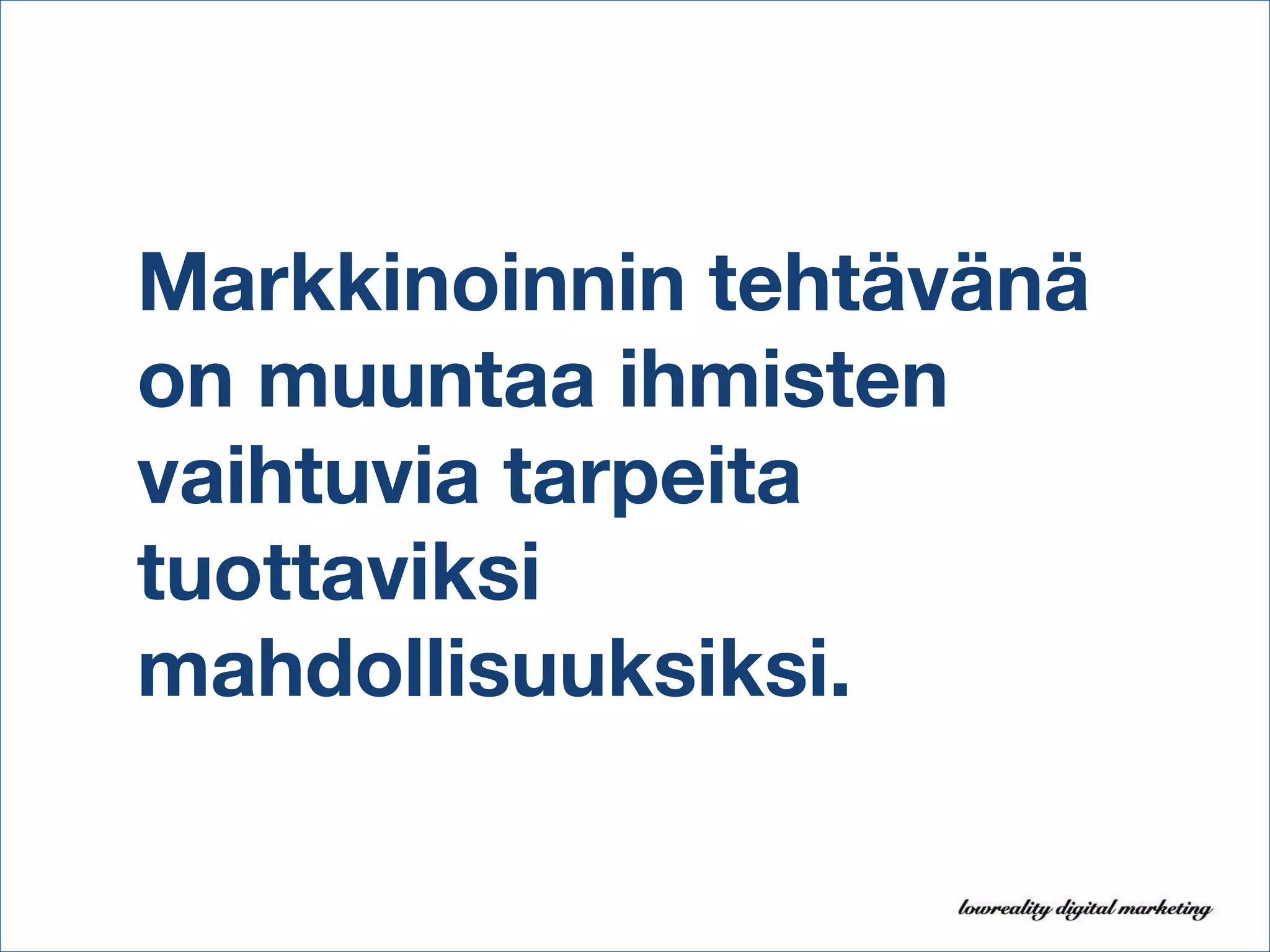 Markkinoinnin tehtävänä on muuntaa ihmisten vaihtuvia tarpeita tuottaviksi mahdollisuuksiksi. 