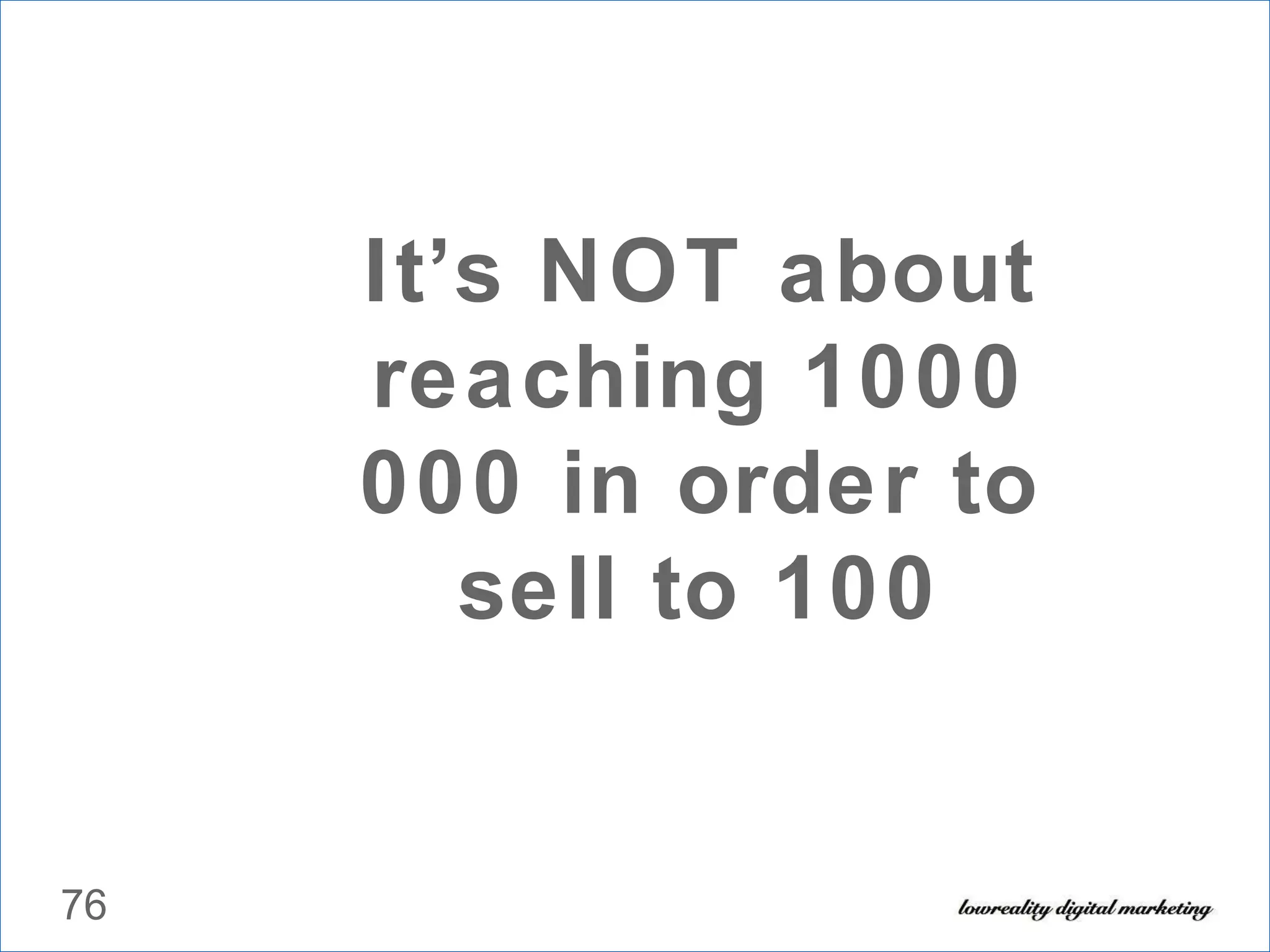 It’s NOT about reaching 1000 000 in order to sell to 100 
