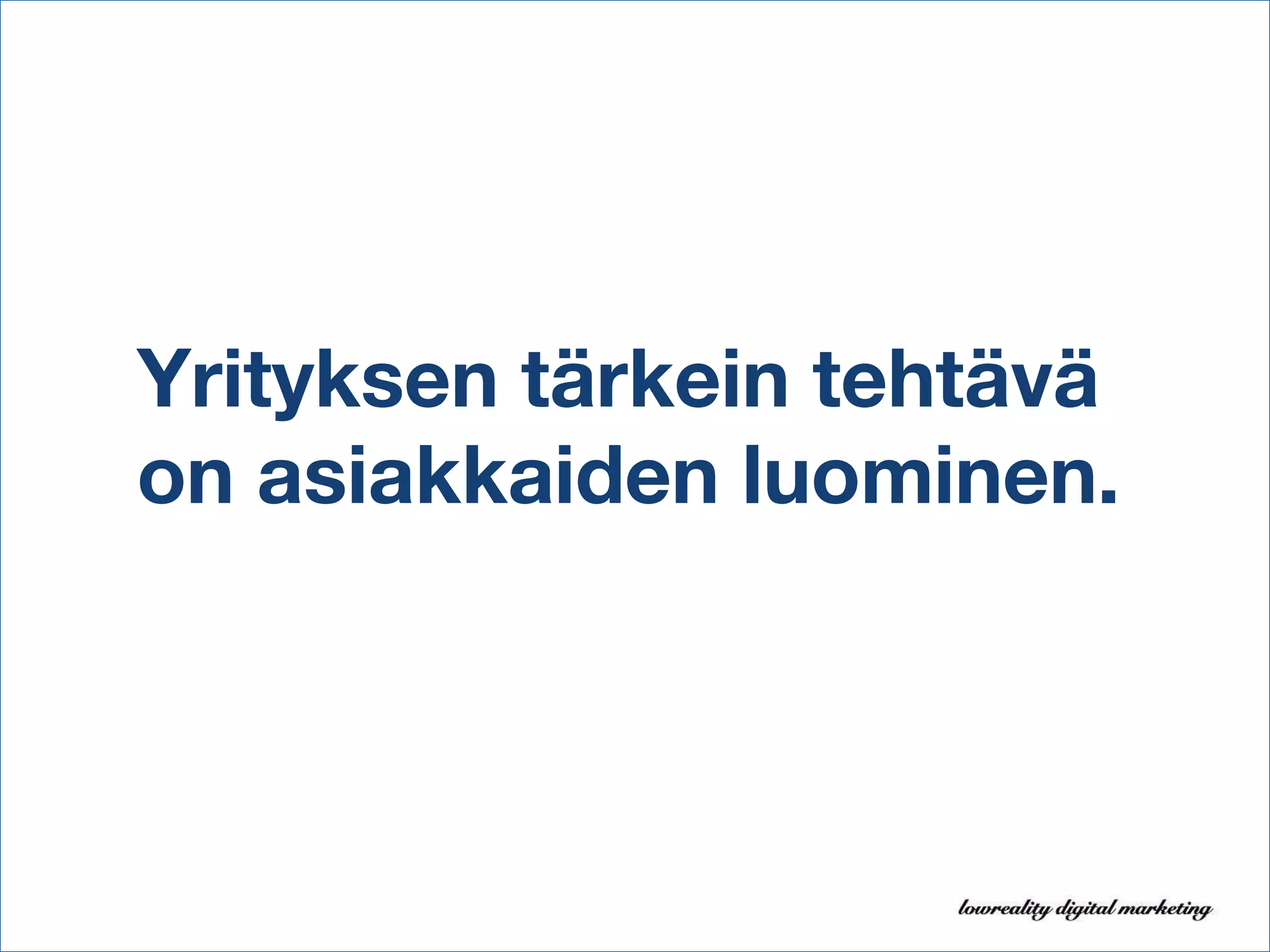 Yrityksen tärkein tehtävä on asiakkaiden luominen.  