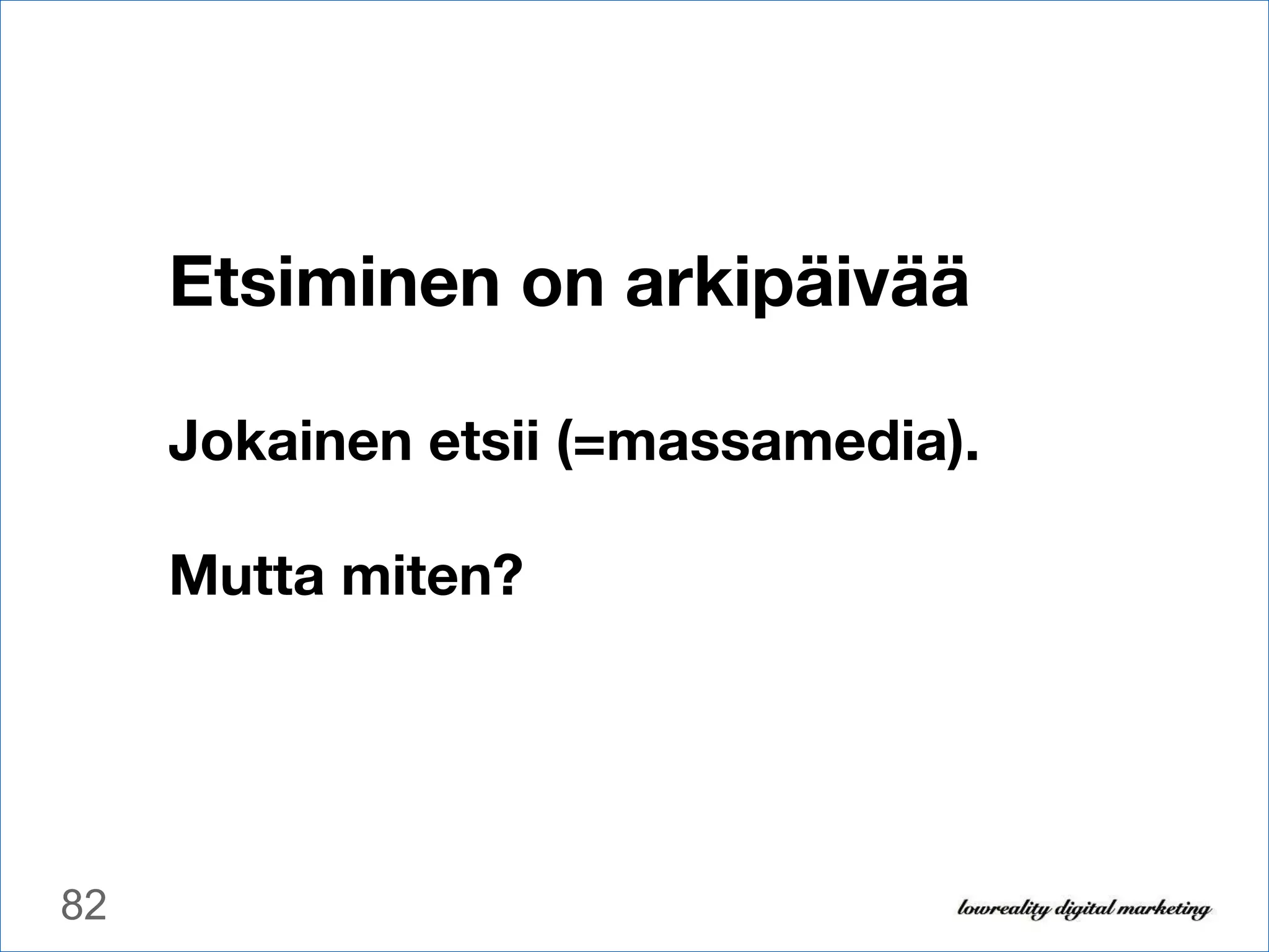 Etsiminen on arkipäivää Jokainen etsii (=massamedia).   Mutta miten? 