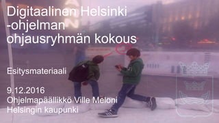 Digitaalinen Helsinki
-ohjelman
ohjausryhmän kokous
Esitysmateriaali
9.12.2016
Ohjelmapäällikkö Ville Meloni
Helsingin kaupunki
 