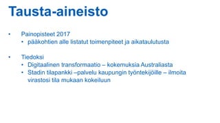 Tausta-aineisto
• Painopisteet 2017
• pääkohtien alle listatut toimenpiteet ja aikataulutusta
• Tiedoksi
• Digitaalinen transformaatio – kokemuksia Australiasta
• Stadin tilapankki –palvelu kaupungin työntekijöille – ilmoita
virastosi tila mukaan kokeiluun
 