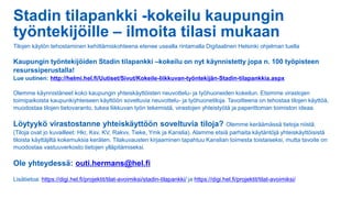 Stadin tilapankki -kokeilu kaupungin
työntekijöille – ilmoita tilasi mukaan
Tilojen käytön tehostaminen kehittämiskohteena etenee usealla rintamalla Digitaalinen Helsinki ohjelman tuella
Kaupungin työntekijöiden Stadin tilapankki –kokeilu on nyt käynnistetty jopa n. 100 työpisteen
resurssiperustalla!
Lue uutinen: http://helmi.hel.fi/Uutiset/Sivut/Kokeile-liikkuvan-työntekijän-Stadin-tilapankkia.aspx
Olemme käynnistäneet koko kaupungin yhteiskäyttöisten neuvottelu- ja työhuoneiden kokeilun. Etsimme virastojen
toimipaikoista kaupunkiyhteiseen käyttöön soveltuvia neuvottelu- ja työhuonetiloja. Tavoitteena on tehostaa tilojen käyttöä,
muodostaa tilojen tietovaranto, tukea liikkuvan työn tekemistä, virastojen yhteistyötä ja paperittoman toimiston ideaa.
Löytyykö virastostanne yhteiskäyttöön soveltuvia tiloja? Olemme keräämässä tietoja niistä.
(Tiloja ovat jo kuvailleet: Hkr, Ksv, KV, Rakvv, Tieke, Ymk ja Kanslia). Alamme etsiä parhaita käytäntöjä yhteiskäyttöisistä
tiloista käyttäjiltä kokemuksia keräten. Tilakuvausten kirjaaminen tapahtuu Kanslian toimesta toistaiseksi, mutta tavoite on
muodostaa vastuuverkosto tietojen ylläpitämiseksi.
Ole yhteydessä: outi.hermans@hel.fi
Lisätietoa: https://digi.hel.fi/projektit/tilat-avoimiksi/stadin-tilapankki/ ja https://digi.hel.fi/projektit/tilat-avoimiksi/
 