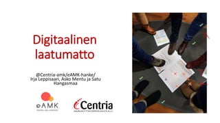 Digitaalinen
laatumatto
@Centria-amk/eAMK-hanke/
Irja Leppisaari, Asko Mentu ja Satu
Hangasmaa
 