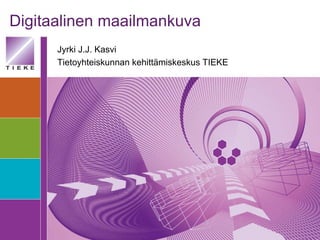Digitaalinen maailmankuva Jyrki J.J. Kasvi Tietoyhteiskunnan kehittämiskeskus TIEKE 