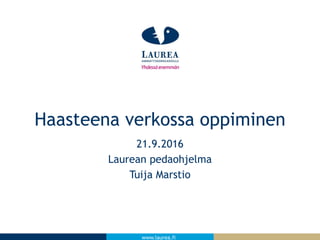 www.laurea.fi
21.9.2016
Laurean pedaohjelma
Tuija Marstio
Haasteena verkossa oppiminen
 