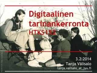 Digitaalinen
tarinankerronta
HTKS152
3.2.2014
Tanja Välisalo
tanja.valisalo_at_jyu.fi
PaulIfeHorne.Flickr.CCBY-NC2.0.
 