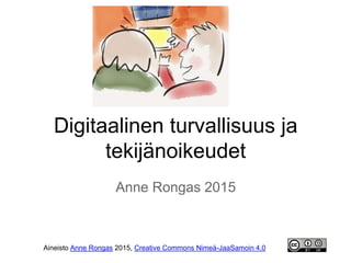 Digitaalinen turvallisuus ja
tekijänoikeudet
Anne Rongas 2015
Aineisto Anne Rongas 2015, Creative Commons Nimeä-JaaSamoin 4.0
 