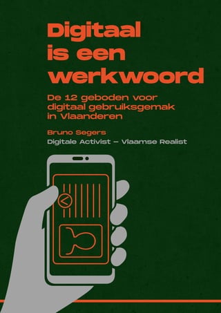 1
Digitaal
is een
werkwoord
Bruno Segers
Digitale Activist - Vlaamse Realist
De 12 geboden voor
digitaal gebruiksgemak
in Vlaanderen
 