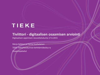 Tiviittori - digitaalisen osaamisen arviointi
Digitaalisen oppimisen neuvottelukunta 17.6.2015
Merja Sjöblom ja Hanna Vuohelainen
TIEKE Tietoyhteiskunnan kehittämiskeskus ry
Osaamispalvelut
 