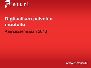 Digitaalisen palvelun
muotoilu
Aamiaisseminaari 2016
 
