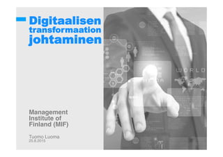 Digitaalisen
transformaation
johtaminen
!
!!
!
!
!
!
!
!
Management !
Institute of!
Finland (MIF)!
!
Tuomo Luoma!
25.8.2015!
 