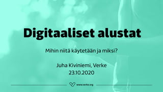 Digitaaliset alustat
Mihin niitä käytetään ja miksi?
Juha Kiviniemi, Verke
23.10.2020
 