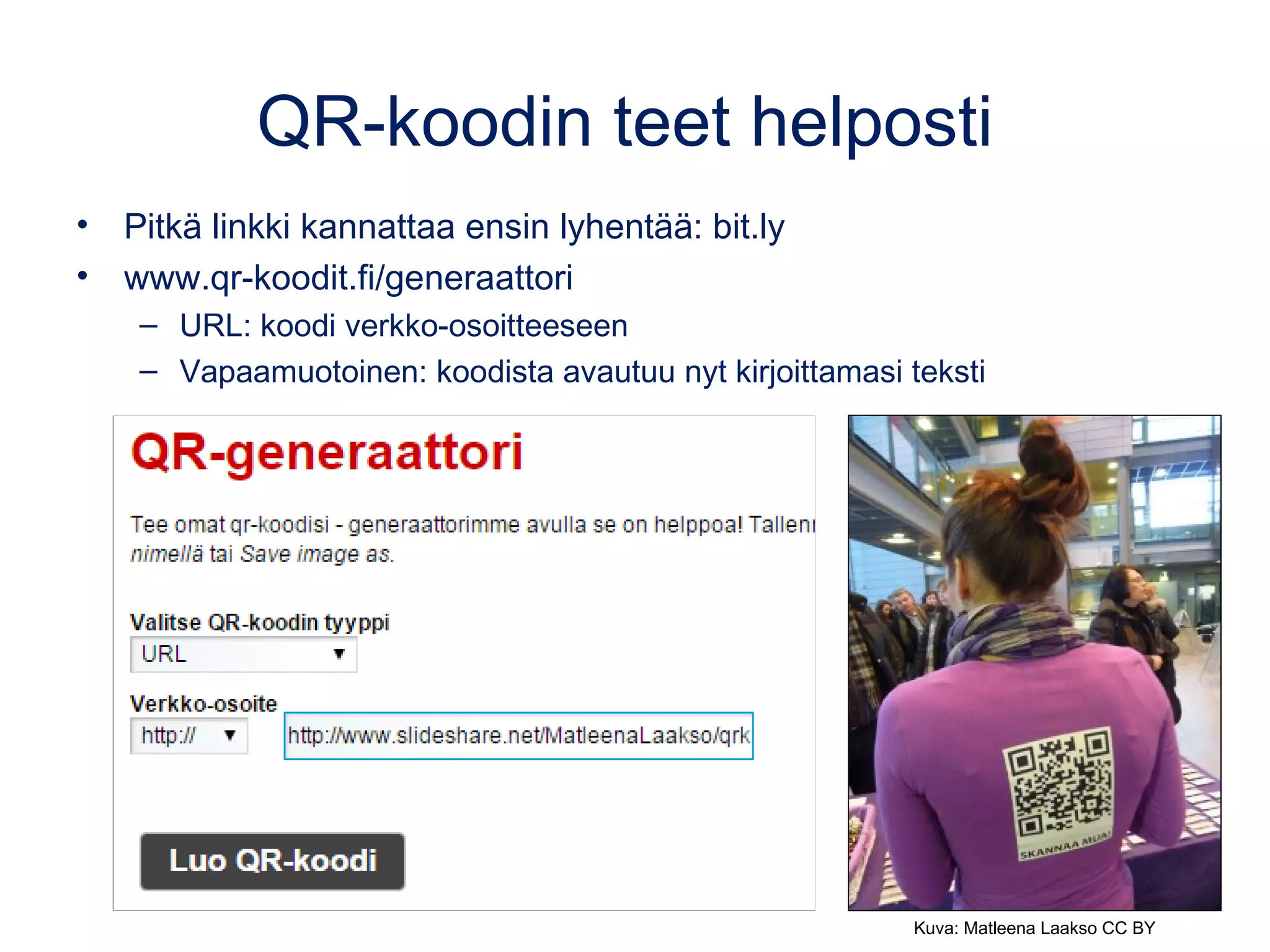QR-koodin teet helposti
• Pitkä linkki kannattaa ensin lyhentää: bit.ly
• www.qr-koodit.fi/generaattori
– URL: koodi verkko-osoitteeseen
– Vapaamuotoinen: koodista avautuu nyt kirjoittamasi teksti
Kuva: Matleena Laakso CC BY
 