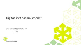 Digitaaliset osaamismerkit
4.2.2020
Lotta Pakanen / Opintokeskus Sivis
 